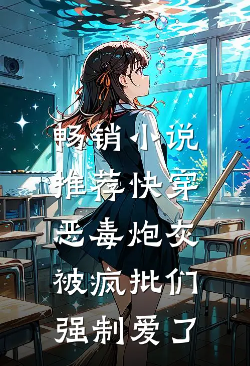 畅销小说推荐快穿：恶毒炮灰被疯批们强制爱了