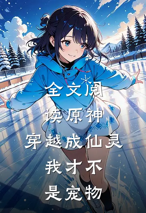 全文阅读原神，穿越成仙灵，我才不是宠物