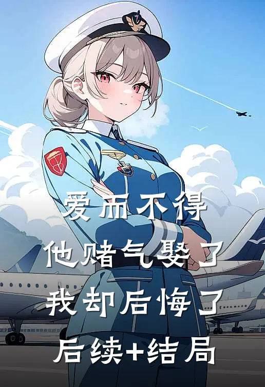爱而不得，他赌气娶了我却后悔了后续+结局