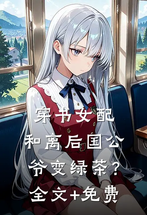 穿书女配：和离后国公爷变绿茶？全文+免费