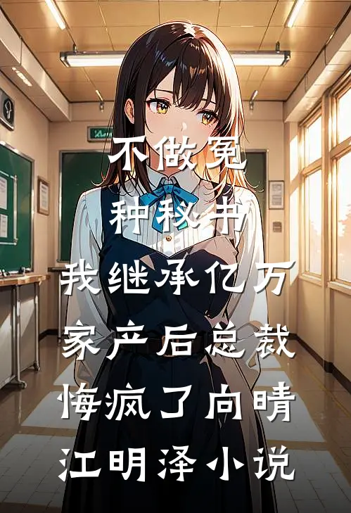 不做冤种秘书，我继承亿万家产后总裁悔疯了向晴江明泽小说