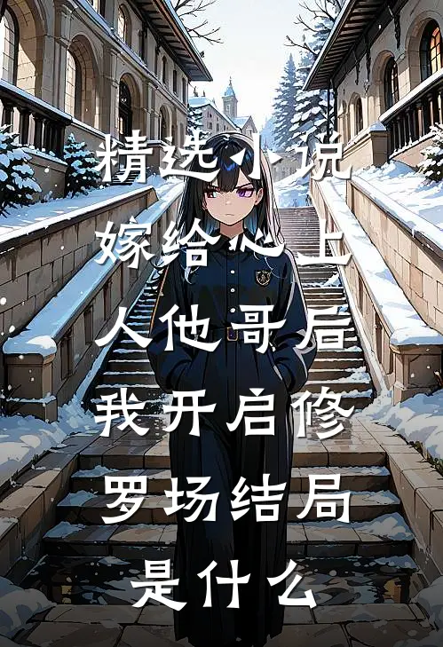 精选小说嫁给心上人他哥后,我开启修罗场结局是什么