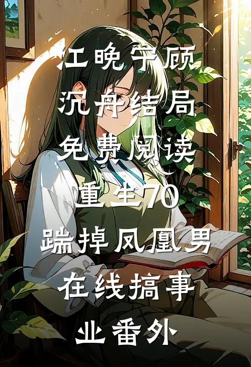 江晚宁顾沉舟结局免费阅读重生70：踹掉凤凰男，在线搞事业番外