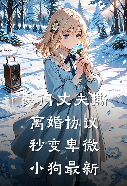 豪门丈夫撕离婚协议，秒变卑微小狗最新