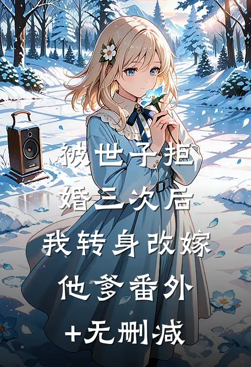 被世子拒婚三次后，我转身改嫁他爹番外+无删减