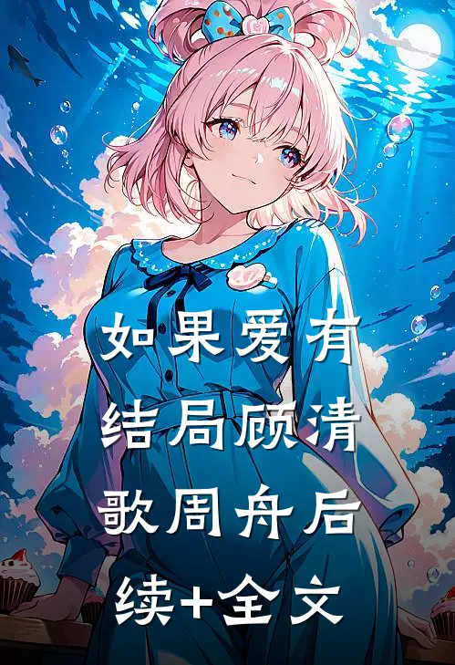 如果爱有结局顾清歌周舟后续+全文