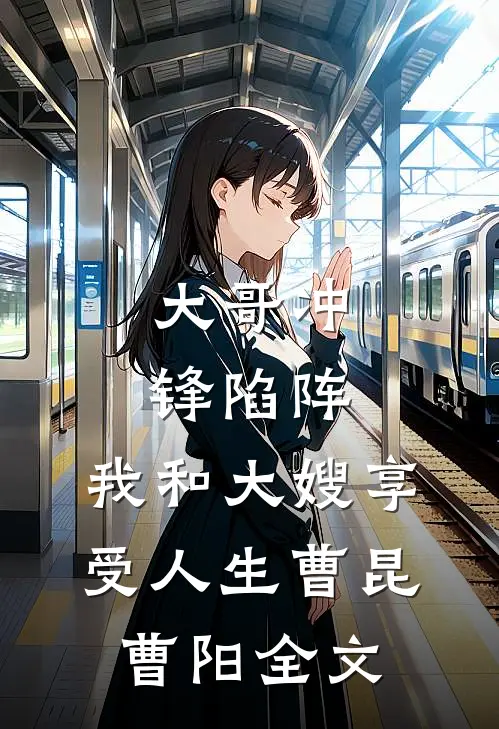 大哥冲锋陷阵，我和大嫂享受人生曹昆曹阳全文