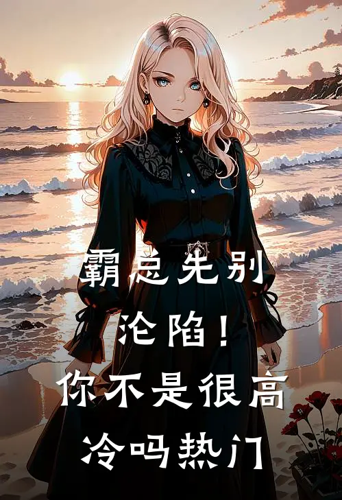 霸总先别沦陷！你不是很高冷吗热门