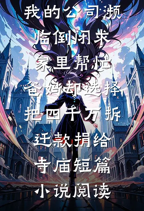 我的公司濒临倒闭求家里帮忙，爸妈却选择把四千万拆迁款捐给寺庙短篇小说阅读