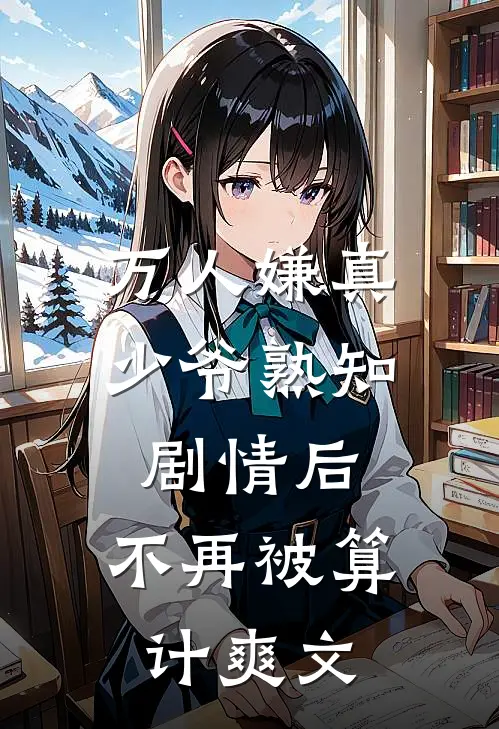 万人嫌真少爷熟知剧情后，不再被算计爽文