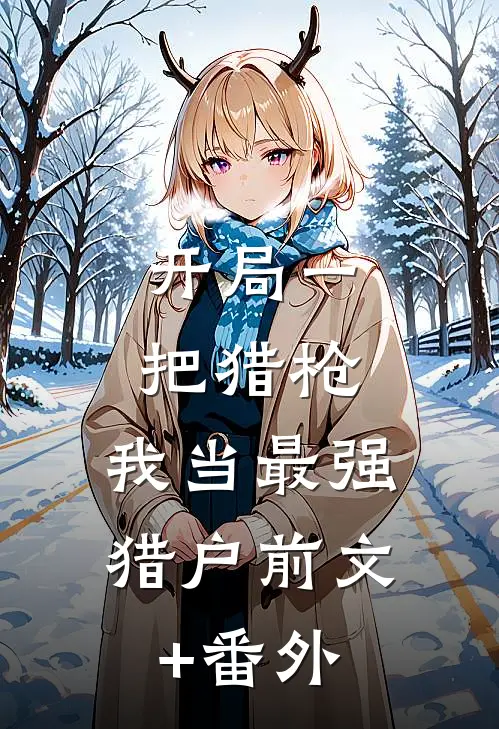 开局一把猎枪，我当最强猎户前文+番外