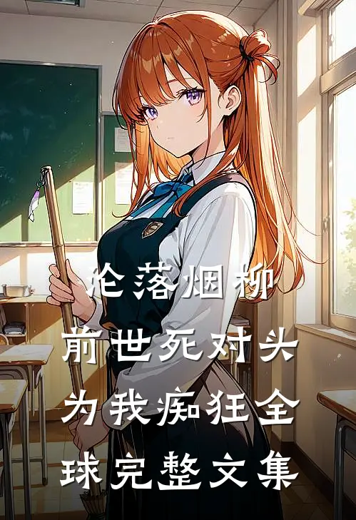 沦落烟柳，前世死对头为我痴狂全球完整文集