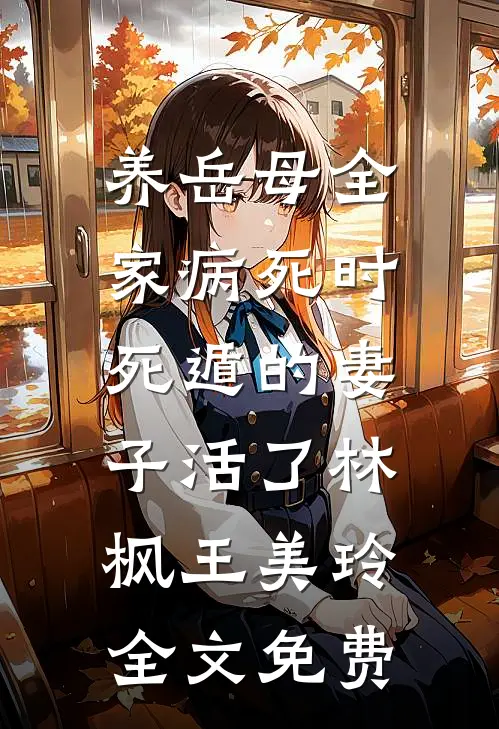 养岳母全家病死时，死遁的妻子活了林枫王美玲全文免费