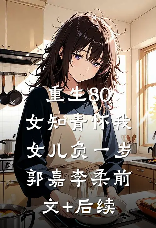 重生80：女知青怀我女儿负一岁郭嘉李柔前文+后续