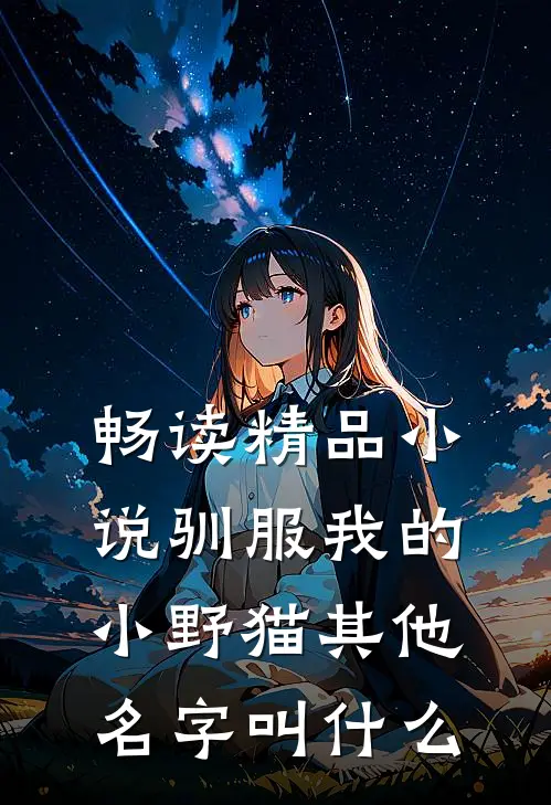 畅读精品小说驯服我的小野猫其他名字叫什么