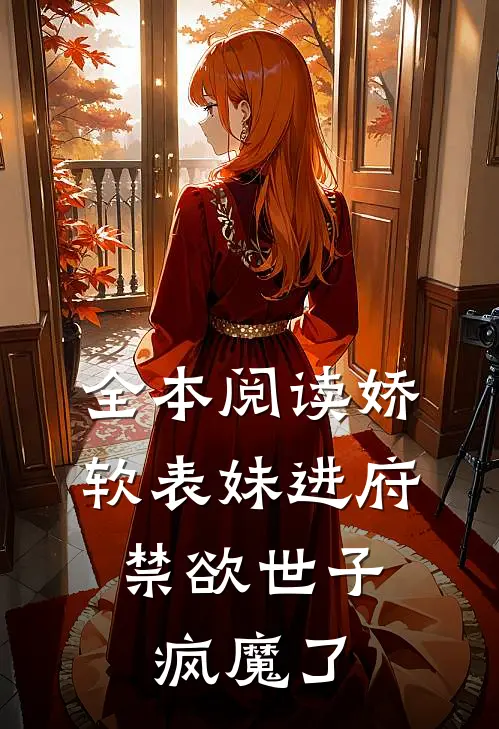 全本阅读娇软表妹进府：禁欲世子疯魔了