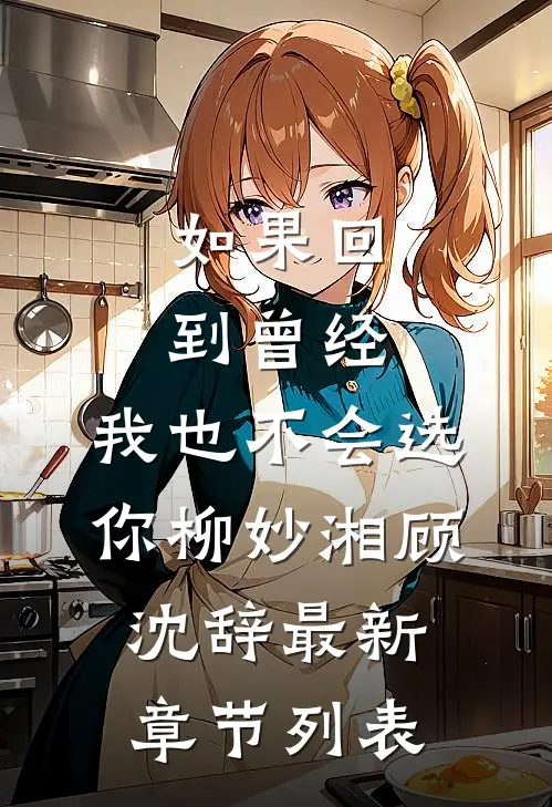 如果回到曾经，我也不会选你柳妙湘顾沈辞最新章节列表