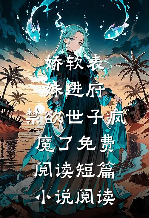 娇软表妹进府:禁欲世子疯魔了免费阅读短篇小说阅读