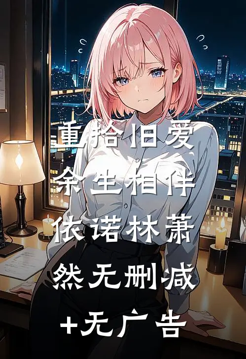 重拾旧爱：余生相伴依诺林萧然无删减+无广告
