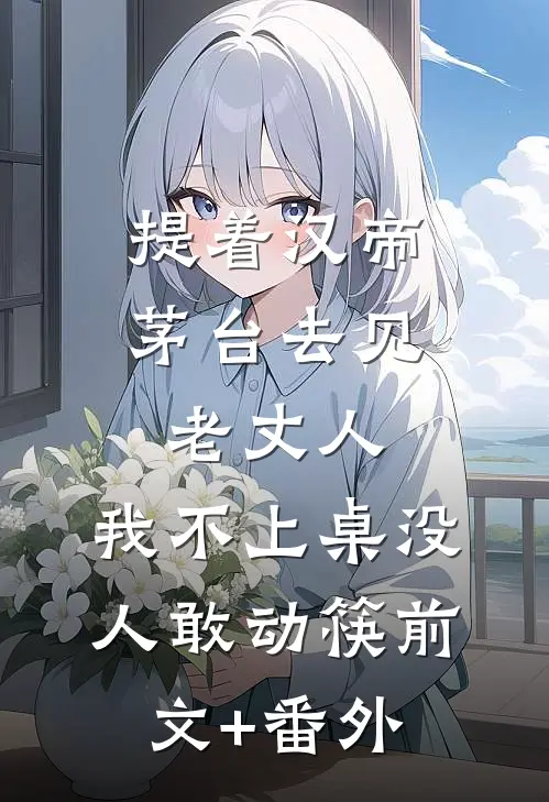 提着汉帝茅台去见老丈人，我不上桌没人敢动筷前文+番外