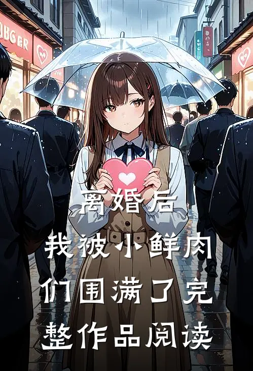 离婚后，我被小鲜肉们围满了完整作品阅读