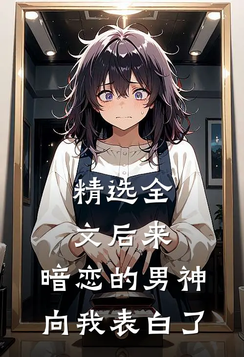 精选全文后来，暗恋的男神向我表白了