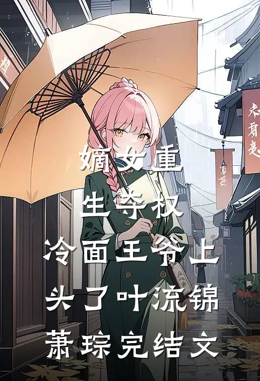 嫡女重生夺权，冷面王爷上头了叶流锦萧琮完结文