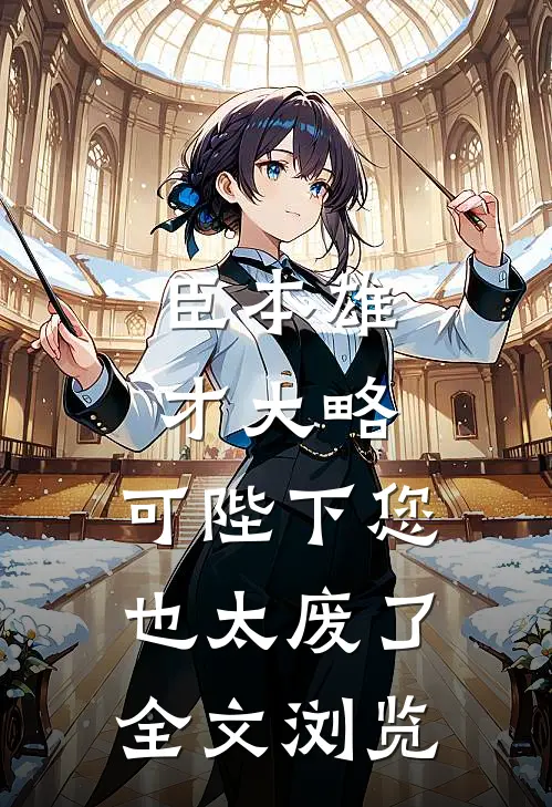 臣本雄才大略，可陛下您也太废了全文浏览