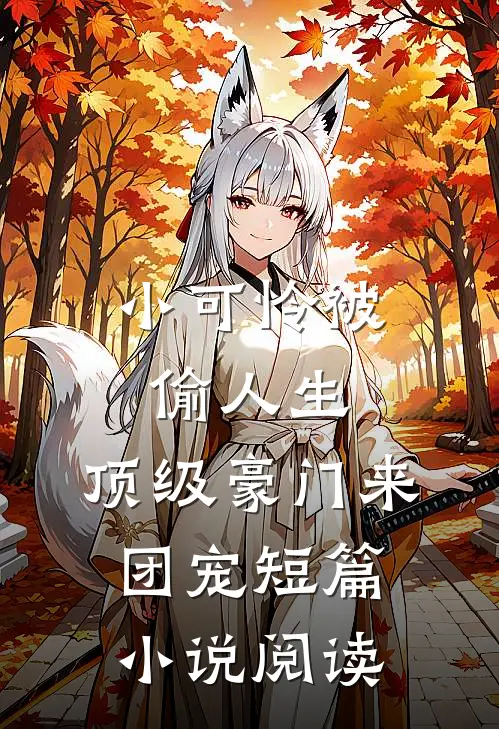 小可怜被偷人生，顶级豪门来团宠短篇小说阅读