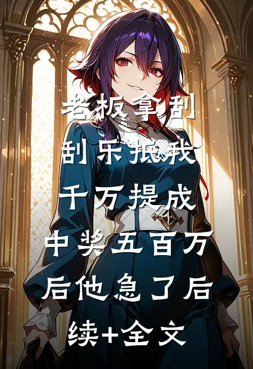 老板拿刮刮乐抵我千万提成，中奖五百万后他急了后续+全文