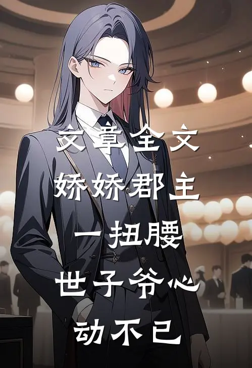 文章全文娇娇郡主一扭腰,世子爷心动不已