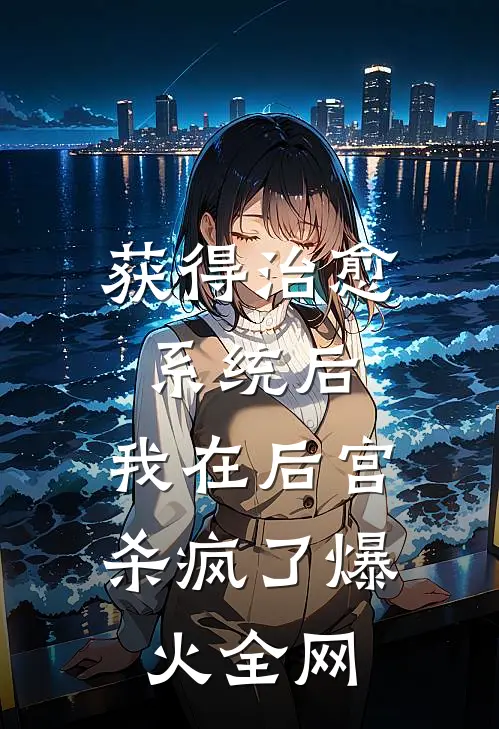 获得治愈系统后，我在后宫杀疯了爆火全网