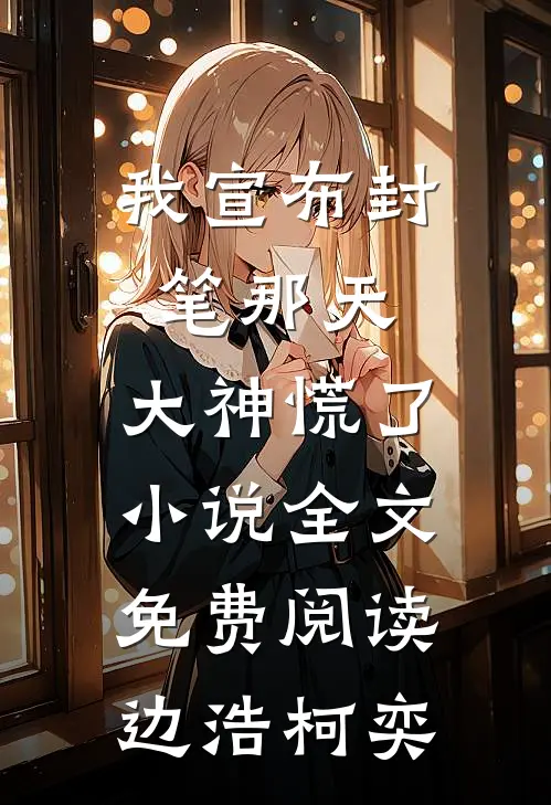 我宣布封笔那天，大神慌了小说全文免费阅读边浩柯奕