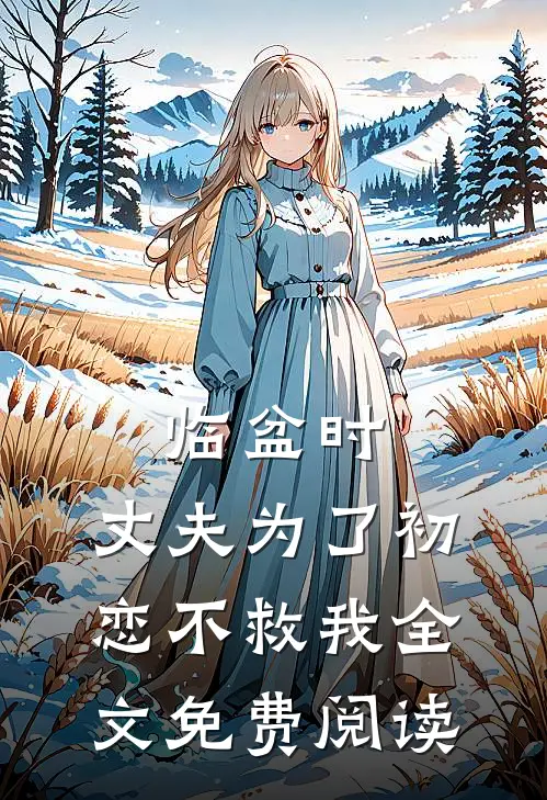 临盆时，丈夫为了初恋不救我全文免费阅读