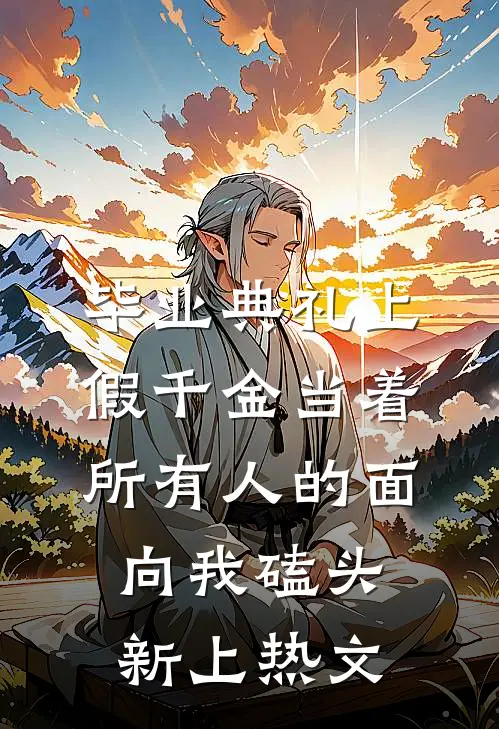 毕业典礼上，假千金当着所有人的面向我磕头新上热文