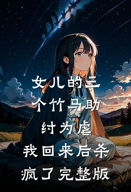 女儿的三个竹马助纣为虐，我回来后杀疯了完整版