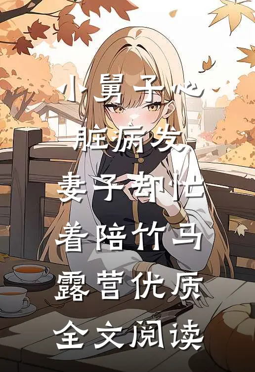 小舅子心脏病发，妻子却忙着陪竹马露营优质全文阅读
