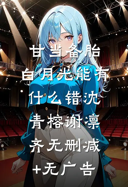 甘当备胎，白月光能有什么错沈青榕谢凛齐无删减+无广告