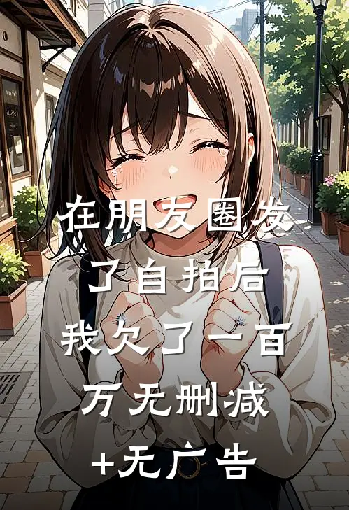 在朋友圈发了自拍后，我欠了一百万无删减+无广告