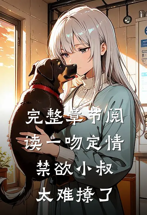 完整章节阅读一吻定情禁欲小叔太难撩了