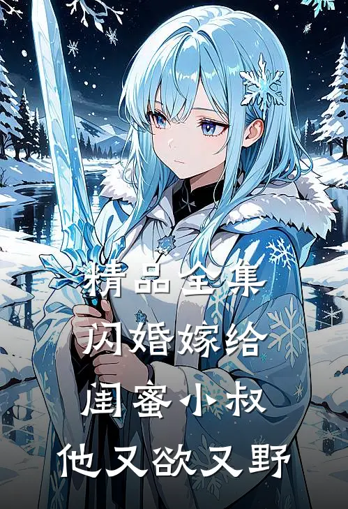 精品全集闪婚嫁给闺蜜小叔，他又欲又野