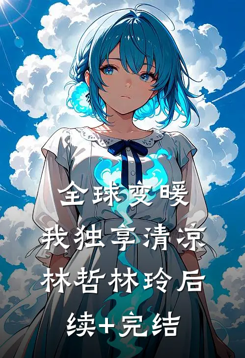 全球变暖，我独享清凉林哲林玲后续+完结