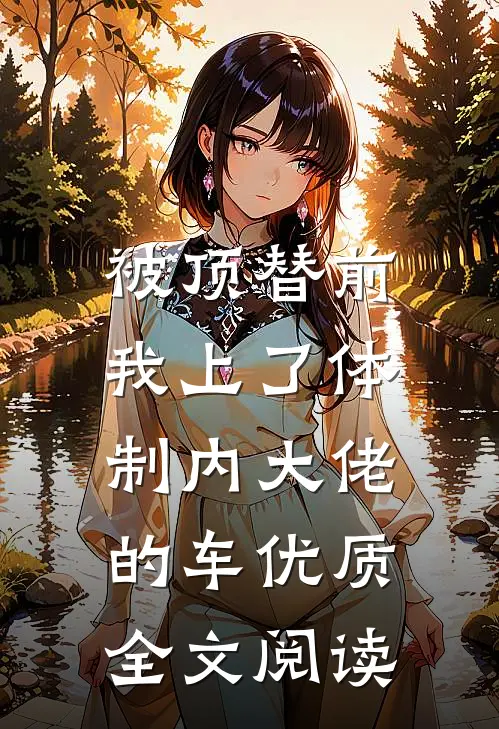 被顶替前，我上了体制内大佬的车优质全文阅读