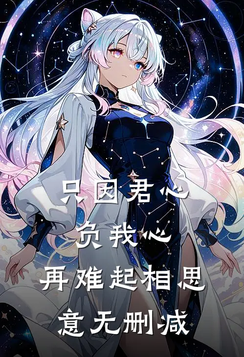 只因君心负我心，再难起相思意无删减