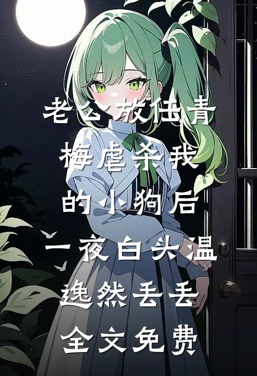 老公放任青梅虐杀我的小狗后，一夜白头温逸然丢丢全文免费