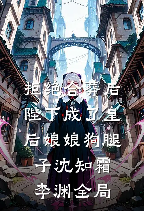 拒绝合葬后，陛下成了皇后娘娘狗腿子沈知霜李渊全局