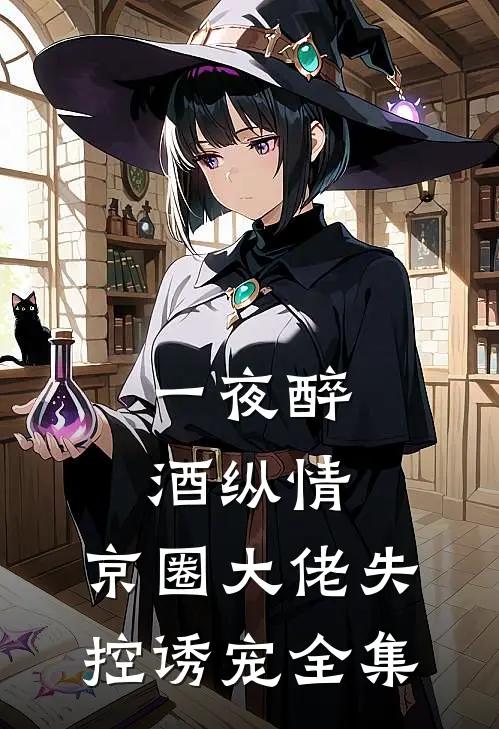 一夜醉酒纵情，京圈大佬失控诱宠全集