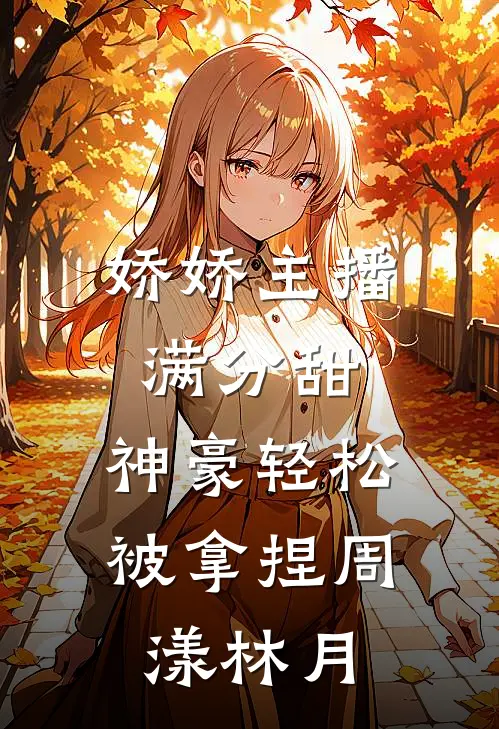 娇娇主播满分甜，神豪轻松被拿捏周漾林月