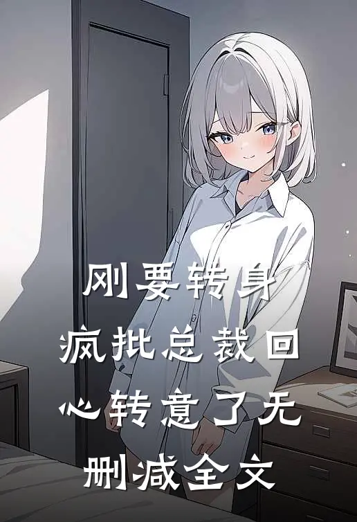 刚要转身，疯批总裁回心转意了无删减全文