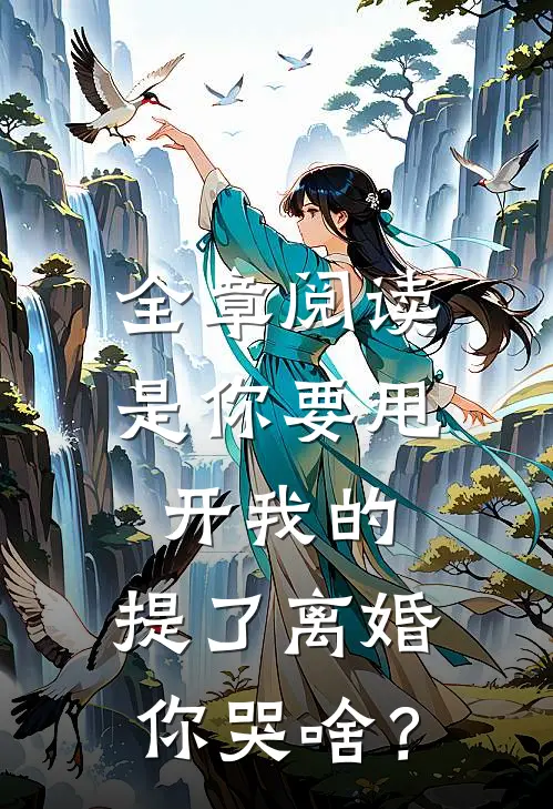 全章阅读是你要甩开我的，提了离婚你哭啥？